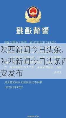 陕西新闻今日头条,陕西新闻今日头条西安发布