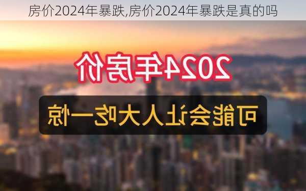 房价2024年暴跌,房价2024年暴跌是真的吗