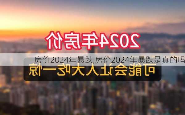 房价2024年暴跌,房价2024年暴跌是真的吗