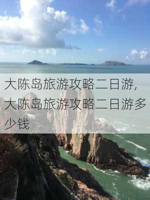 大陈岛旅游攻略二日游,大陈岛旅游攻略二日游多少钱-第3张图片-豌豆旅游网