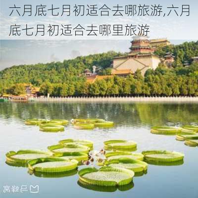 六月底七月初适合去哪旅游,六月底七月初适合去哪里旅游-第2张图片-豌豆旅游网