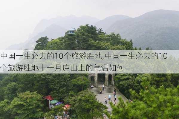 中国一生必去的10个旅游胜地,中国一生必去的10个旅游胜地十一月庐山上的气温如何-第2张图片-豌豆旅游网