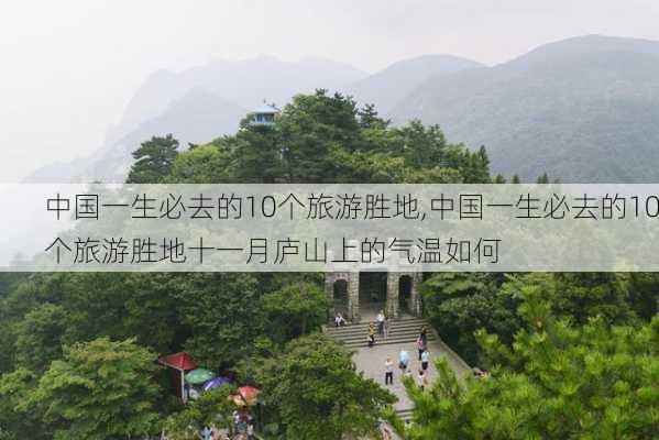 中国一生必去的10个旅游胜地,中国一生必去的10个旅游胜地十一月庐山上的气温如何-第2张图片-豌豆旅游网