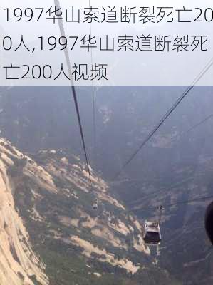 1997华山索道断裂死亡200人,1997华山索道断裂死亡200人视频