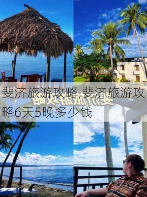 斐济旅游攻略,斐济旅游攻略6天5晚多少钱