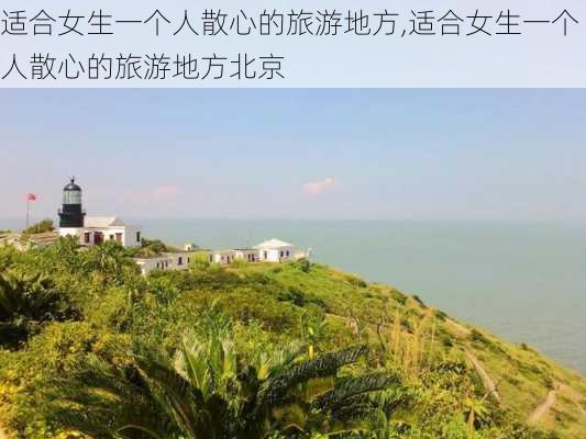 适合女生一个人散心的旅游地方,适合女生一个人散心的旅游地方北京-第2张图片-豌豆旅游网