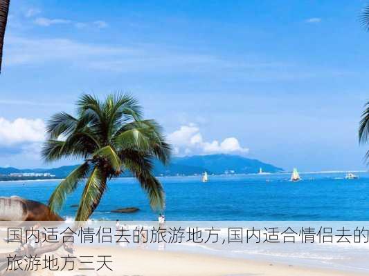 国内适合情侣去的旅游地方,国内适合情侣去的旅游地方三天