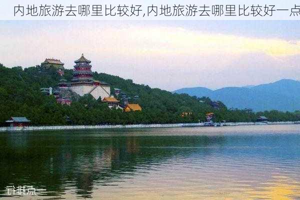 内地旅游去哪里比较好,内地旅游去哪里比较好一点-第1张图片-豌豆旅游网