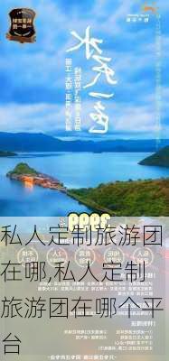 私人定制旅游团在哪,私人定制旅游团在哪个平台-第2张图片-豌豆旅游网