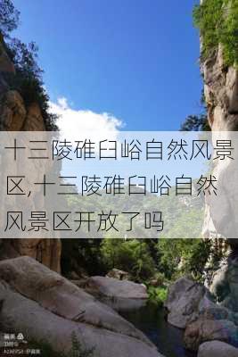 十三陵碓臼峪自然风景区,十三陵碓臼峪自然风景区开放了吗-第3张图片-豌豆旅游网