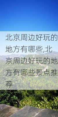 北京周边好玩的地方有哪些,北京周边好玩的地方有哪些景点推荐-第1张图片-豌豆旅游网