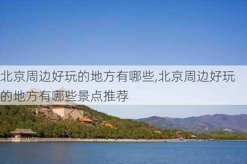 北京周边好玩的地方有哪些,北京周边好玩的地方有哪些景点推荐-第3张图片-豌豆旅游网