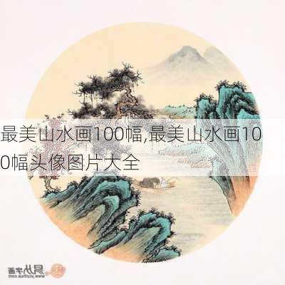 最美山水画100幅,最美山水画100幅头像图片大全-第3张图片-豌豆旅游网