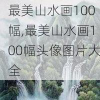 最美山水画100幅,最美山水画100幅头像图片大全-第2张图片-豌豆旅游网