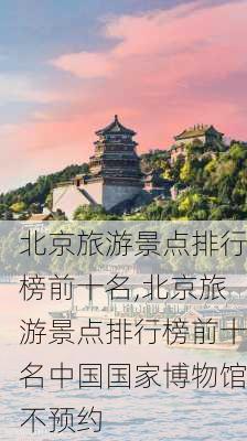 北京旅游景点排行榜前十名,北京旅游景点排行榜前十名中国国家博物馆不预约-第2张图片-豌豆旅游网