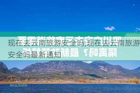 现在去云南旅游安全吗,现在去云南旅游安全吗最新通知-第2张图片-豌豆旅游网