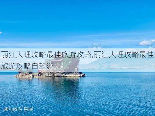 丽江大理攻略最佳旅游攻略,丽江大理攻略最佳旅游攻略自驾游-第2张图片-豌豆旅游网