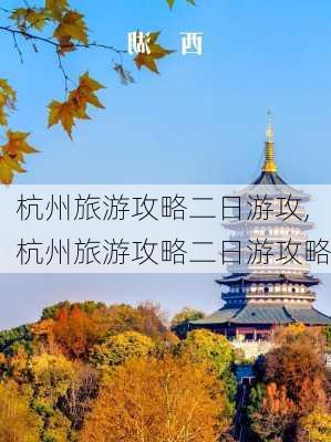 杭州旅游攻略二日游攻,杭州旅游攻略二日游攻略-第1张图片-豌豆旅游网