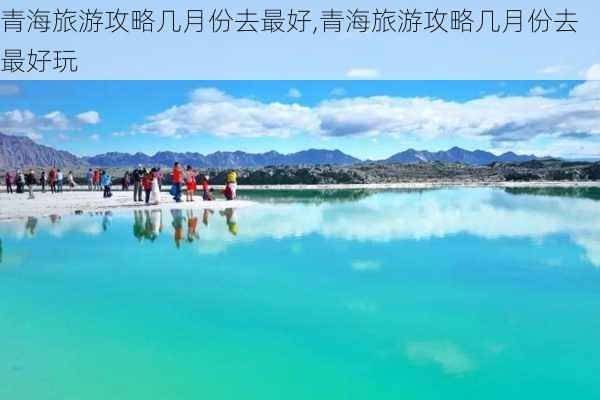 青海旅游攻略几月份去最好,青海旅游攻略几月份去最好玩-第2张图片-豌豆旅游网