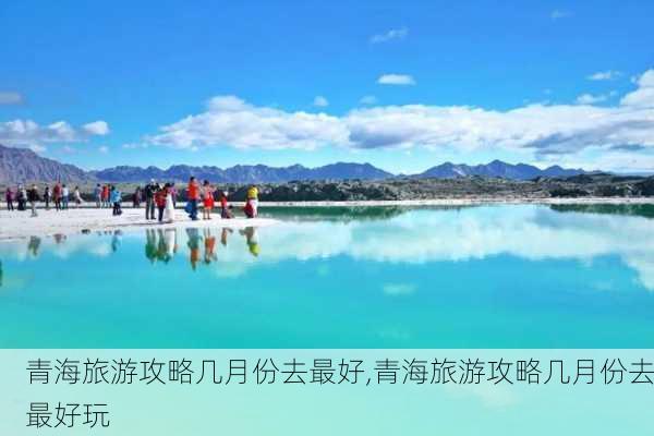 青海旅游攻略几月份去最好,青海旅游攻略几月份去最好玩-第3张图片-豌豆旅游网