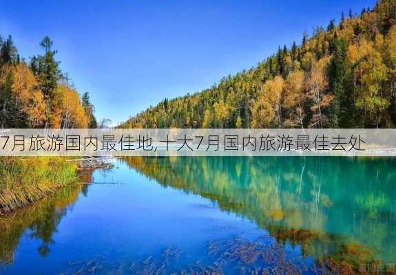 7月旅游国内最佳地,十大7月国内旅游最佳去处-第1张图片-豌豆旅游网