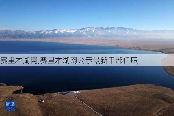 赛里木湖网,赛里木湖网公示最新干部任职-第1张图片-豌豆旅游网