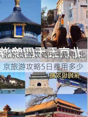 北京旅游攻略5日费用,北京旅游攻略5日费用多少-第3张图片-豌豆旅游网