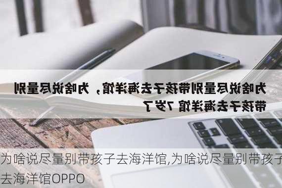 为啥说尽量别带孩子去海洋馆,为啥说尽量别带孩子去海洋馆OPPO-第2张图片-豌豆旅游网