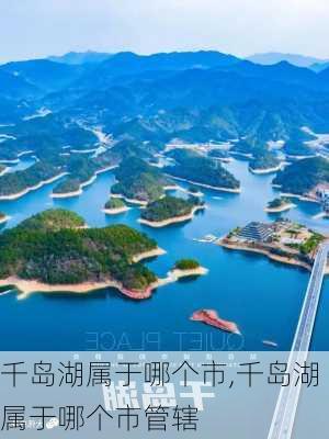 千岛湖属于哪个市,千岛湖属于哪个市管辖-第3张图片-豌豆旅游网