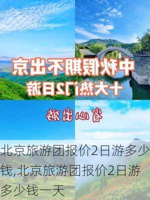 北京旅游团报价2日游多少钱,北京旅游团报价2日游多少钱一天-第2张图片-豌豆旅游网