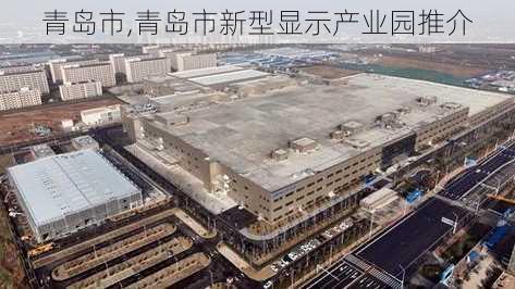 青岛市,青岛市新型显示产业园推介-第3张图片-豌豆旅游网