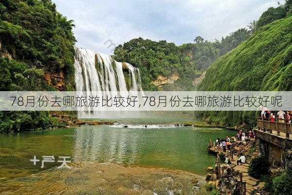 78月份去哪旅游比较好,78月份去哪旅游比较好呢-第3张图片-豌豆旅游网