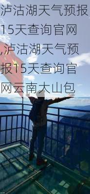 泸沽湖天气预报15天查询官网,泸沽湖天气预报15天查询官网云南大山包