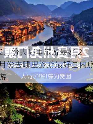 2月份去哪里旅游最好,2月份去哪里旅游最好国内旅游-第2张图片-豌豆旅游网