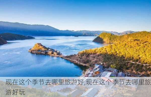 现在这个季节去哪里旅游好,现在这个季节去哪里旅游好玩