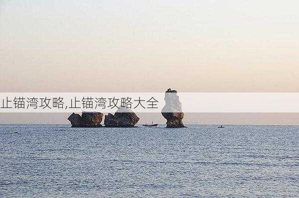 止锚湾攻略,止锚湾攻略大全-第1张图片-豌豆旅游网