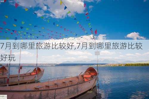 7月到哪里旅游比较好,7月到哪里旅游比较好玩