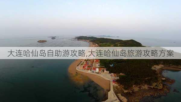 大连哈仙岛自助游攻略,大连哈仙岛旅游攻略方案-第1张图片-豌豆旅游网