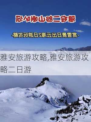 雅安旅游攻略,雅安旅游攻略二日游-第1张图片-豌豆旅游网