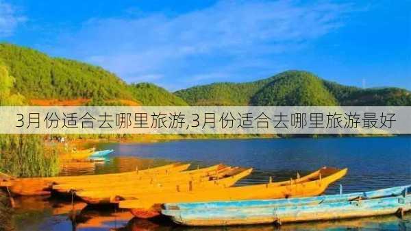 3月份适合去哪里旅游,3月份适合去哪里旅游最好-第2张图片-豌豆旅游网