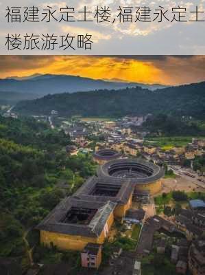 福建永定土楼,福建永定土楼旅游攻略-第1张图片-豌豆旅游网