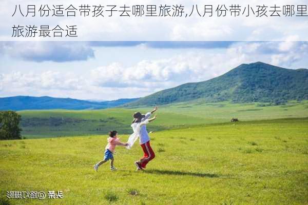 八月份适合带孩子去哪里旅游,八月份带小孩去哪里旅游最合适-第2张图片-豌豆旅游网