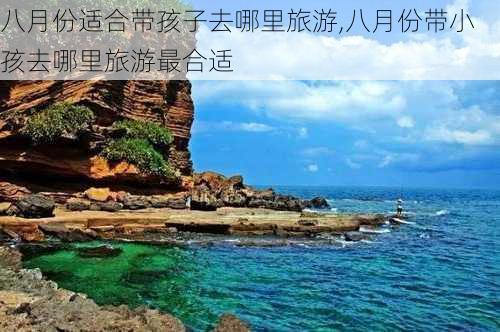 八月份适合带孩子去哪里旅游,八月份带小孩去哪里旅游最合适-第1张图片-豌豆旅游网