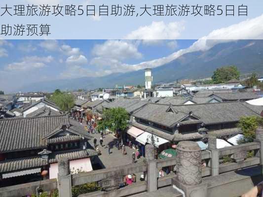 大理旅游攻略5日自助游,大理旅游攻略5日自助游预算-第2张图片-豌豆旅游网