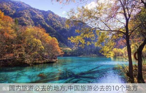 国内旅游必去的地方,中国旅游必去的10个地方-第2张图片-豌豆旅游网