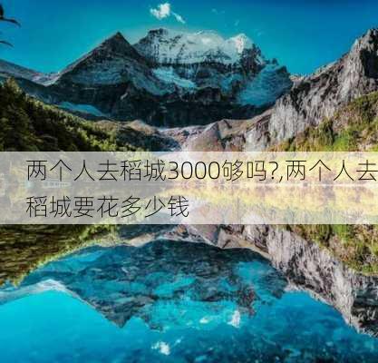 两个人去稻城3000够吗?,两个人去稻城要花多少钱-第2张图片-豌豆旅游网