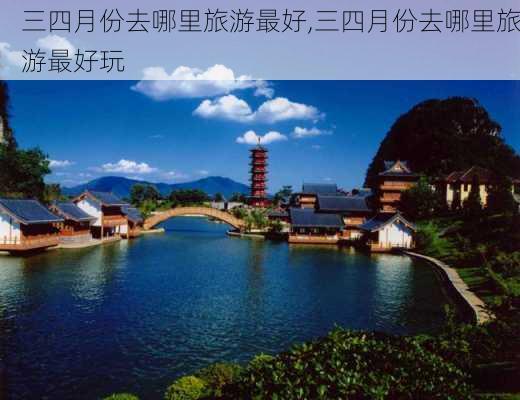 三四月份去哪里旅游最好,三四月份去哪里旅游最好玩-第3张图片-豌豆旅游网