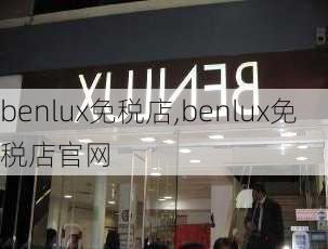 benlux免税店,benlux免税店官网-第3张图片-豌豆旅游网