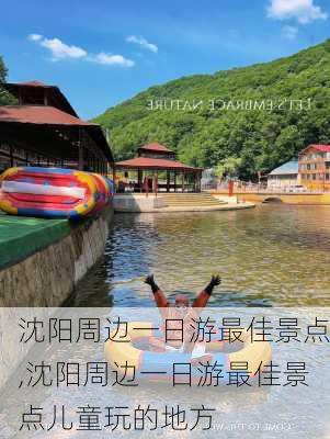 沈阳周边一日游最佳景点,沈阳周边一日游最佳景点儿童玩的地方-第2张图片-豌豆旅游网