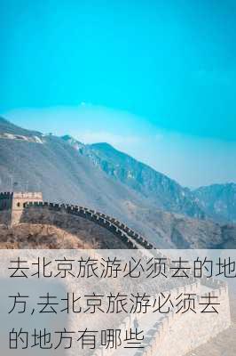 去北京旅游必须去的地方,去北京旅游必须去的地方有哪些-第2张图片-豌豆旅游网